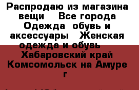 Распродаю из магазина вещи  - Все города Одежда, обувь и аксессуары » Женская одежда и обувь   . Хабаровский край,Комсомольск-на-Амуре г.